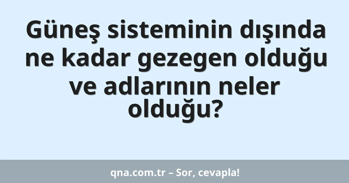 Güneş sisteminin dışında ne kadar gezegen olduğu ve adlarının neler olduğu?