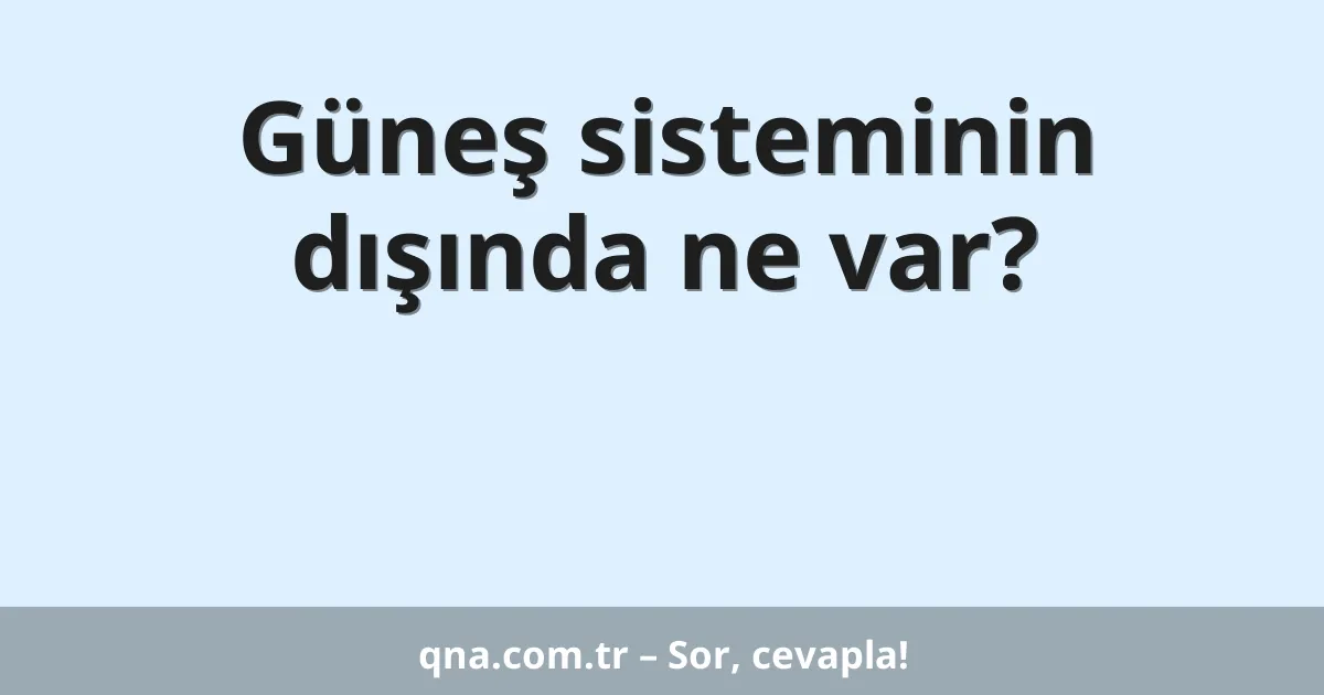 Güneş sisteminin dışında ne var?