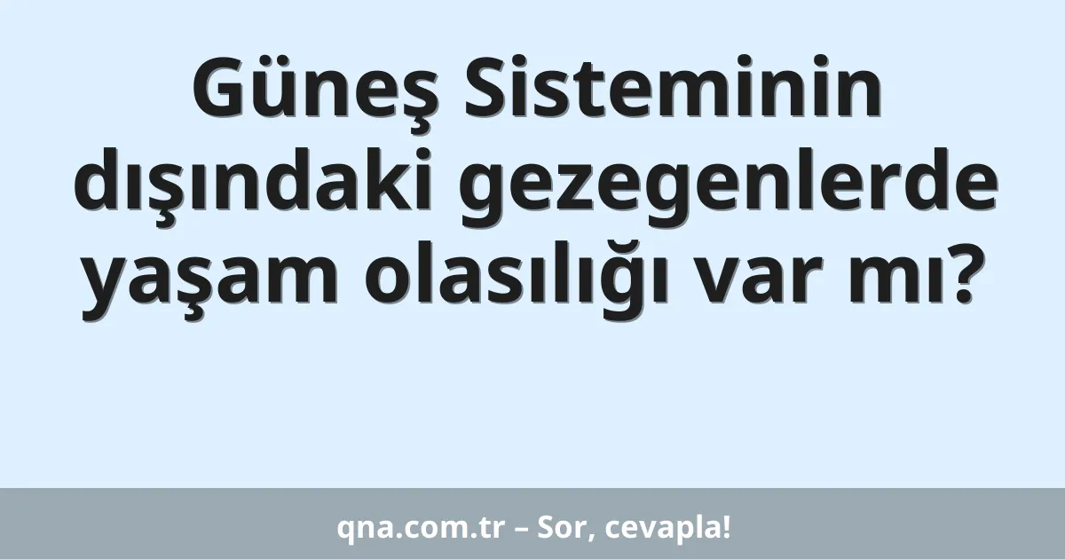 Güneş Sisteminin dışındaki gezegenlerde yaşam olasılığı var mı?