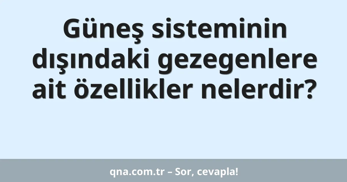 Güneş sisteminin dışındaki gezegenlere ait özellikler nelerdir?
