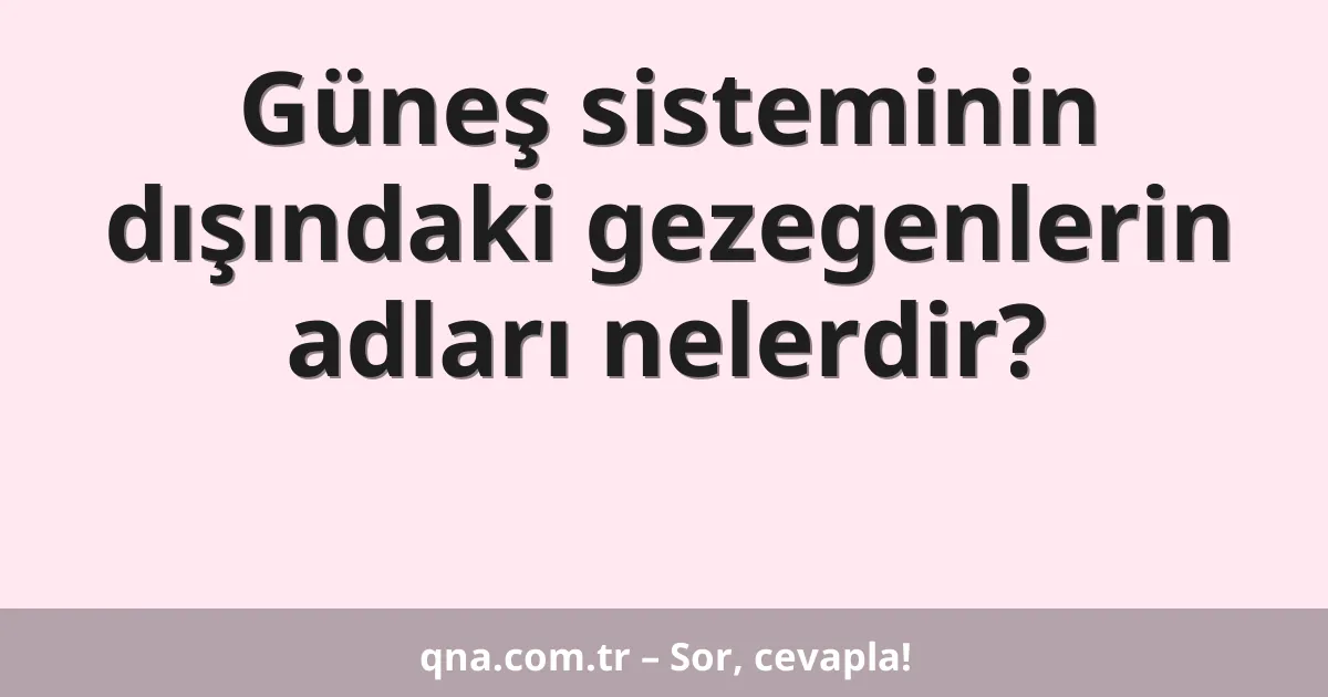 Güneş sisteminin dışındaki gezegenlerin adları nelerdir?