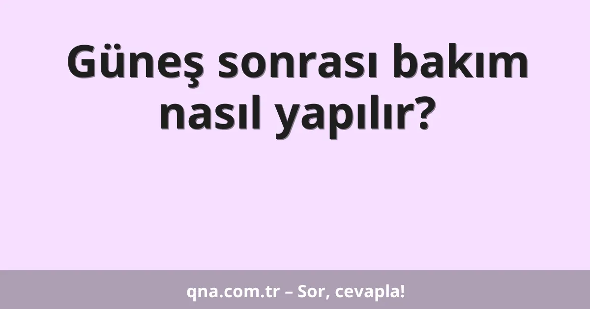 Güneş sonrası bakım nasıl yapılır?