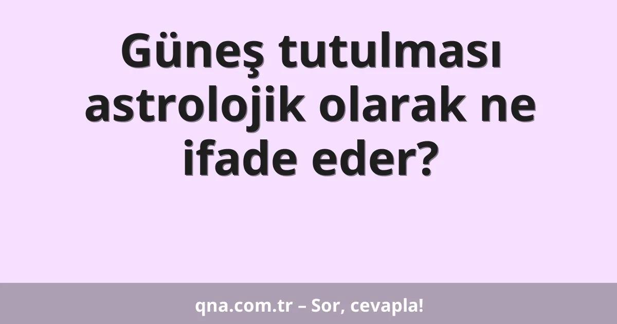 Güneş tutulması astrolojik olarak ne ifade eder?
