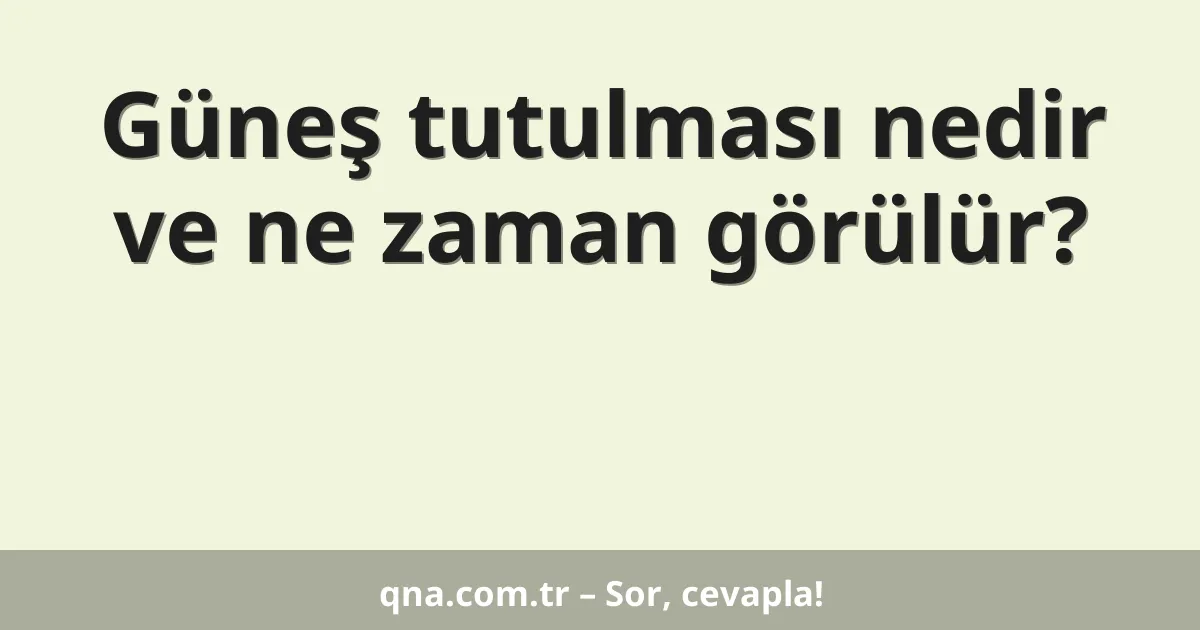 Güneş tutulması nedir ve ne zaman görülür?