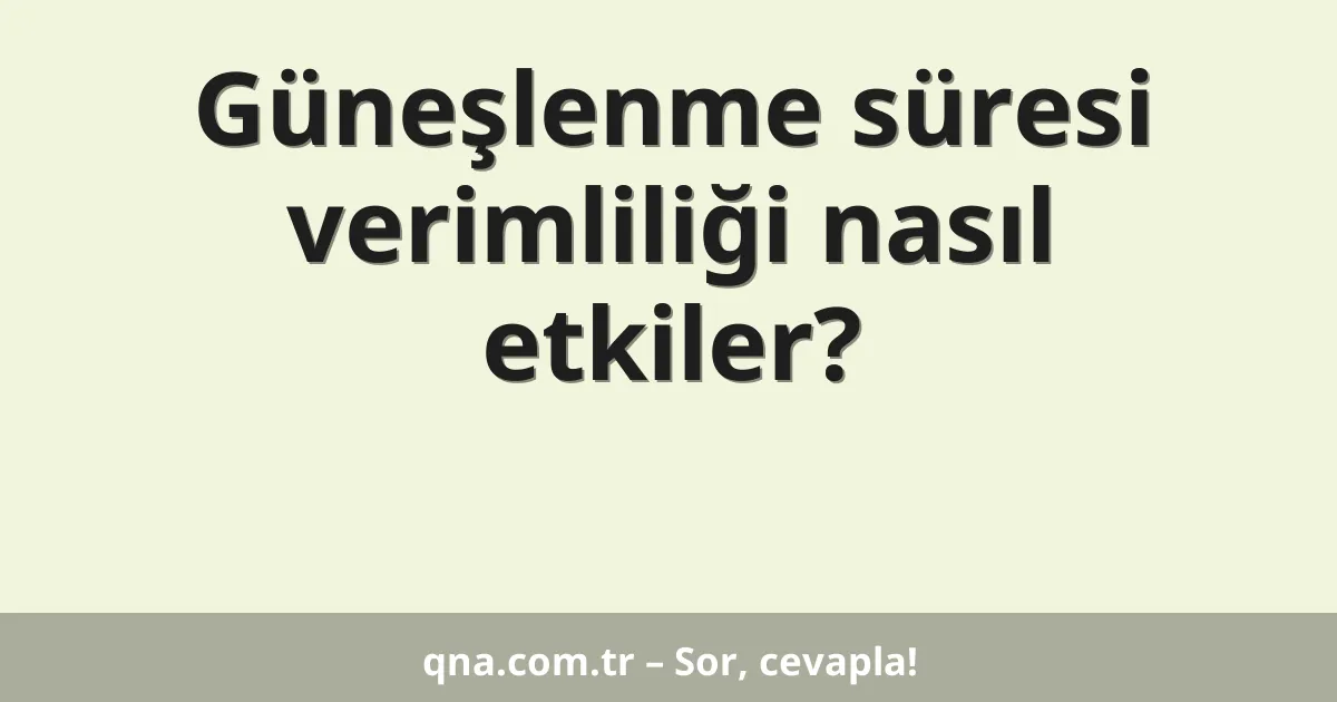 Güneşlenme süresi verimliliği nasıl etkiler?