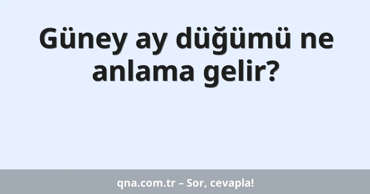 Güney ay düğümü ne anlama gelir?