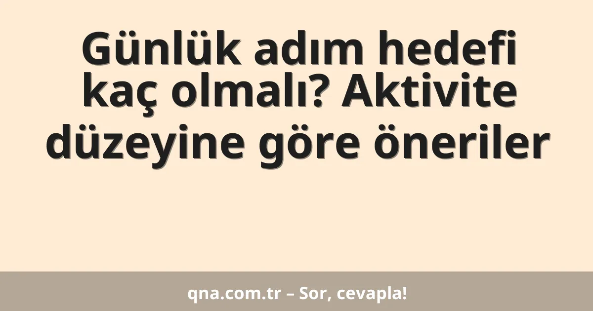 Günlük adım hedefi kaç olmalı? Aktivite düzeyine göre öneriler