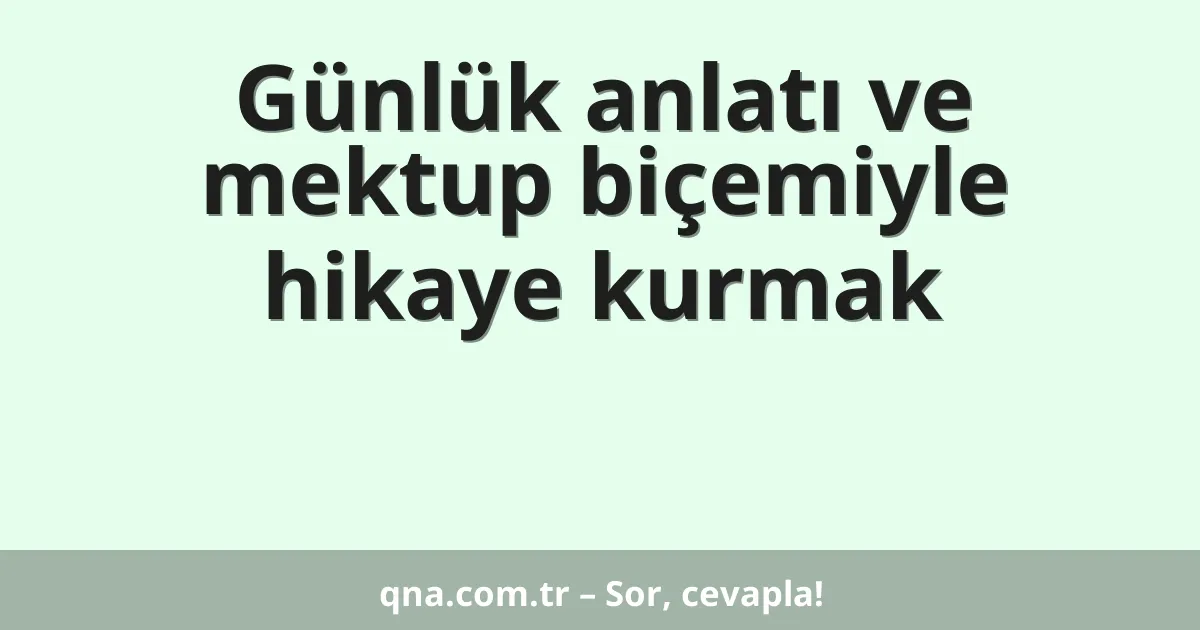 Günlük anlatı ve mektup biçemiyle hikaye kurmak