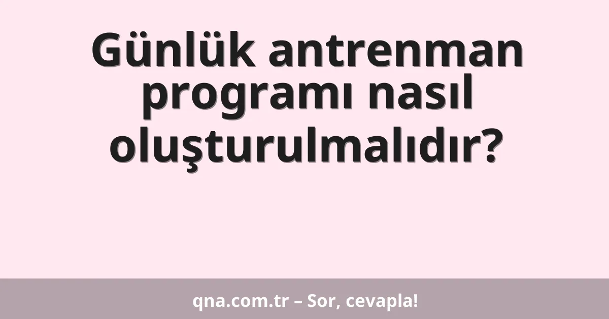 Günlük antrenman programı nasıl oluşturulmalıdır?