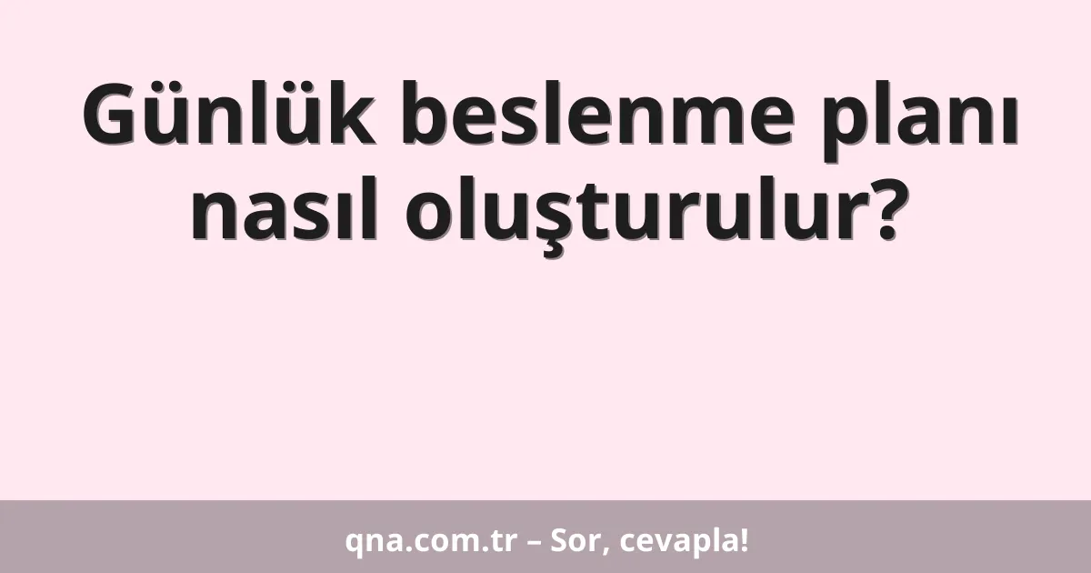 Günlük beslenme planı nasıl oluşturulur?