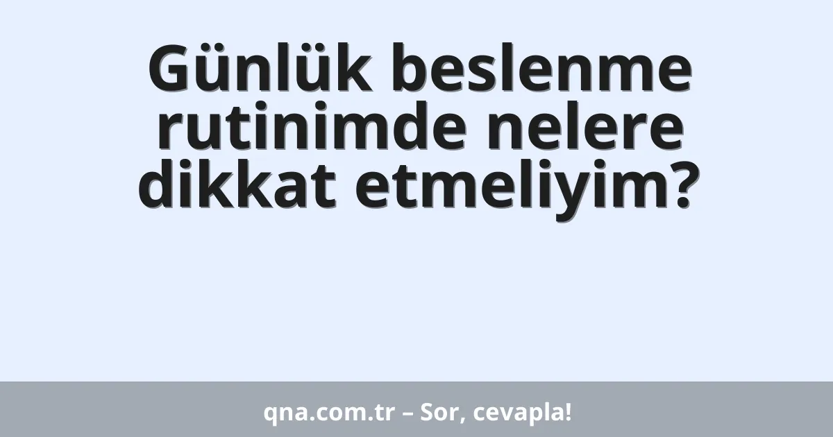 Günlük beslenme rutinimde nelere dikkat etmeliyim?