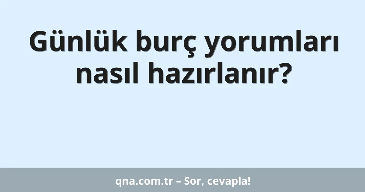 Günlük burç yorumları nasıl hazırlanır?