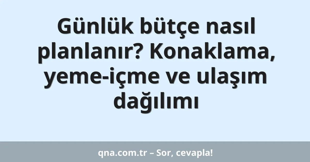 Günlük bütçe nasıl planlanır? Konaklama, yeme-içme ve ulaşım dağılımı