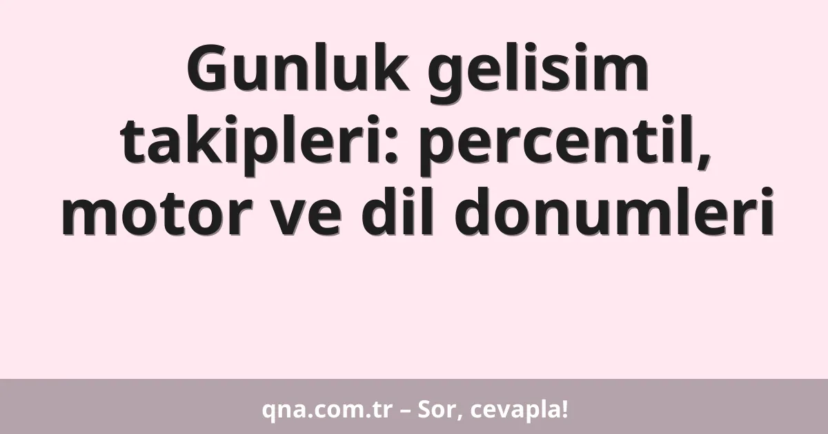 Gunluk gelisim takipleri: percentil, motor ve dil donumleri