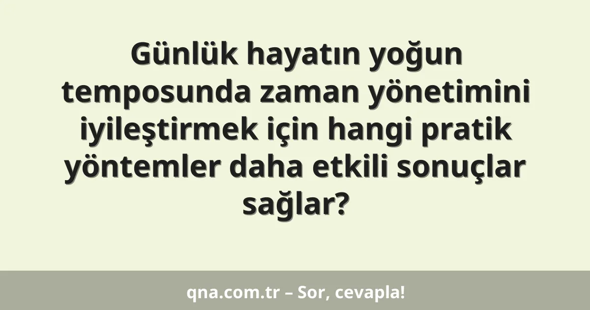 Günlük hayatın yoğun temposunda zaman yönetimini iyileştirmek için hangi pratik yöntemler daha etkili sonuçlar sağlar?