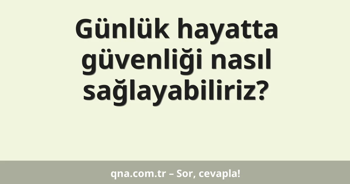 Günlük hayatta güvenliği nasıl sağlayabiliriz?