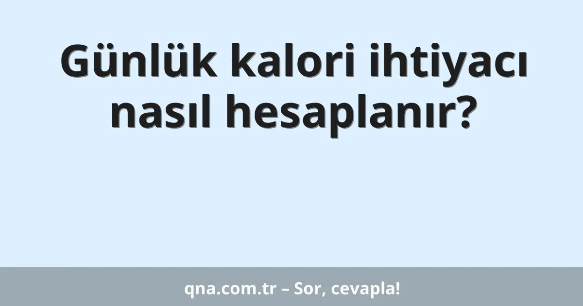 Günlük kalori ihtiyacı nasıl hesaplanır?