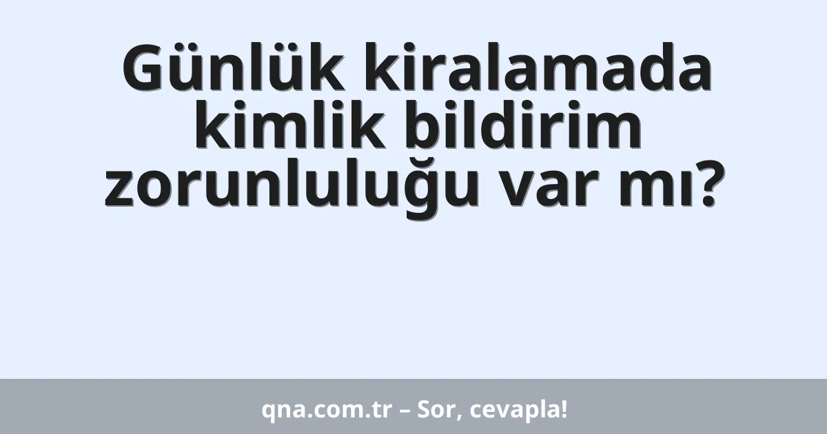 Günlük kiralamada kimlik bildirim zorunluluğu var mı?