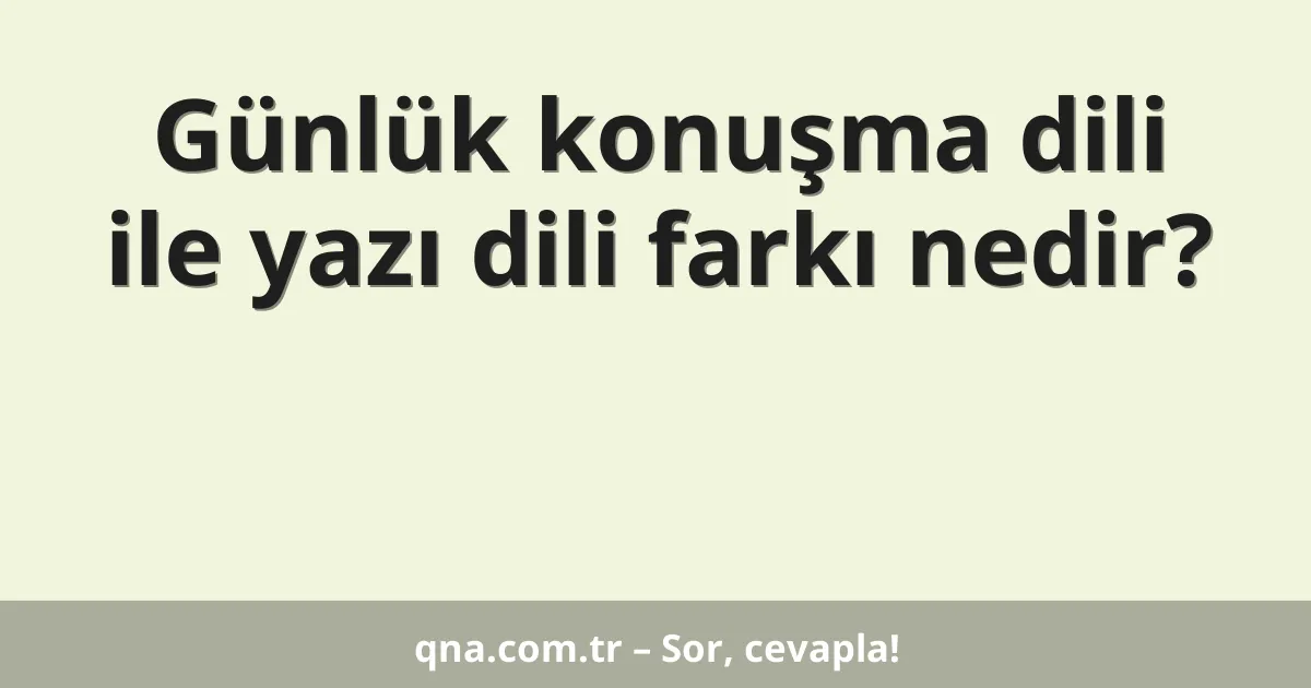 Günlük konuşma dili ile yazı dili farkı nedir?