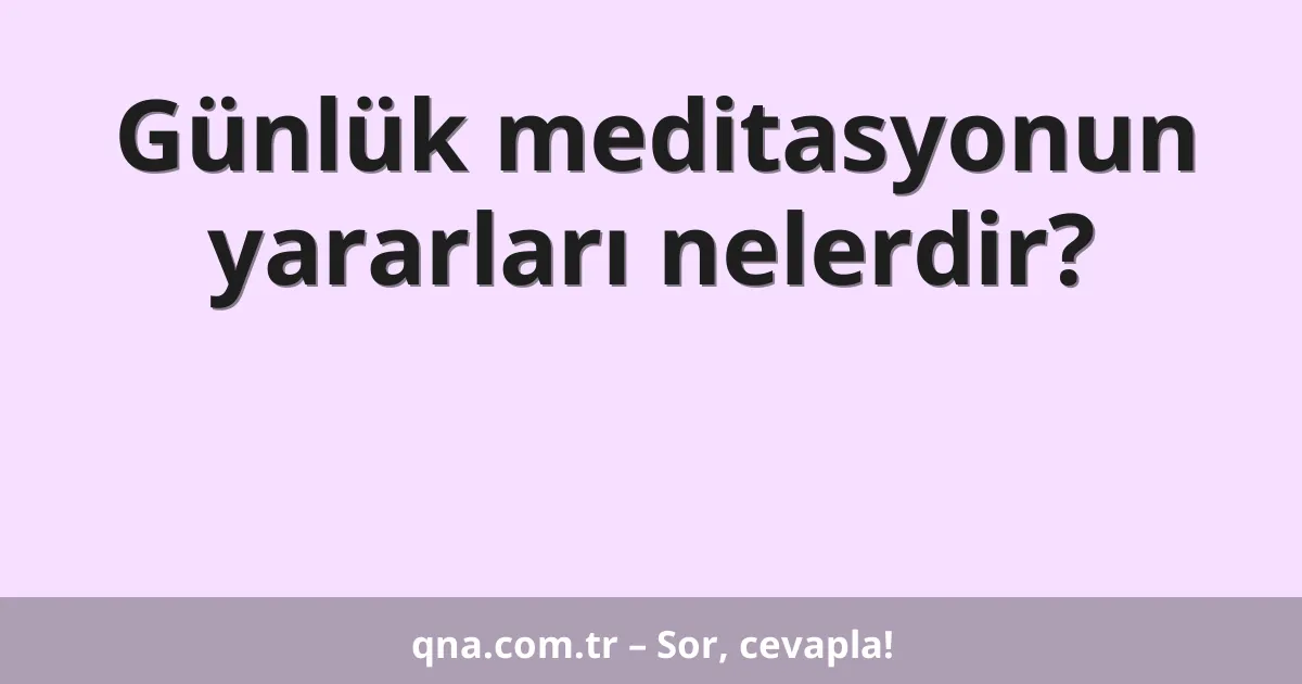 Günlük meditasyonun yararları nelerdir?