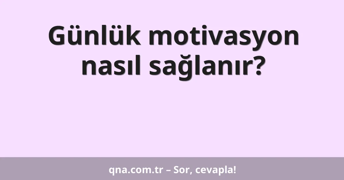 Günlük motivasyon nasıl sağlanır?