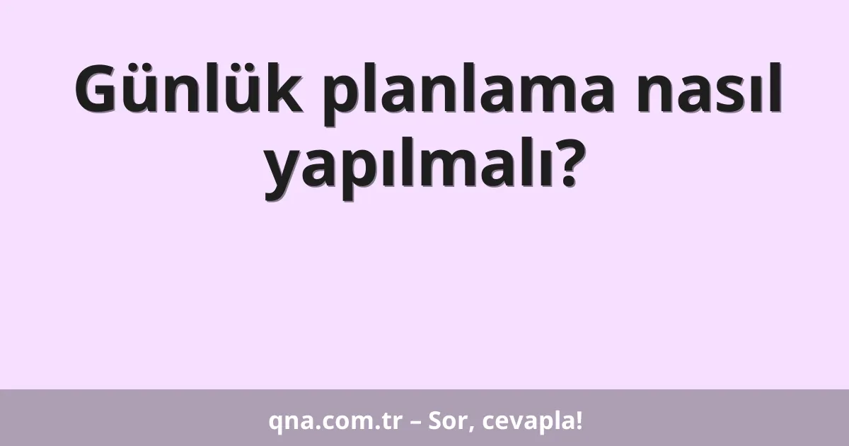 Günlük planlama nasıl yapılmalı?