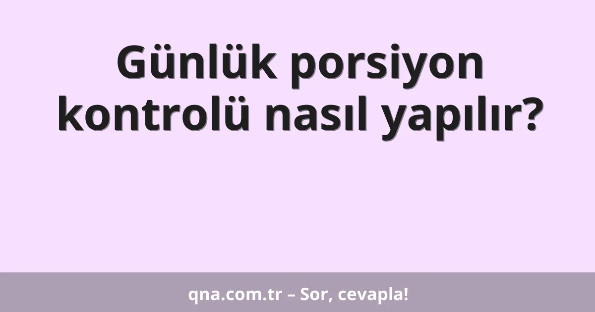 Günlük porsiyon kontrolü nasıl yapılır?
