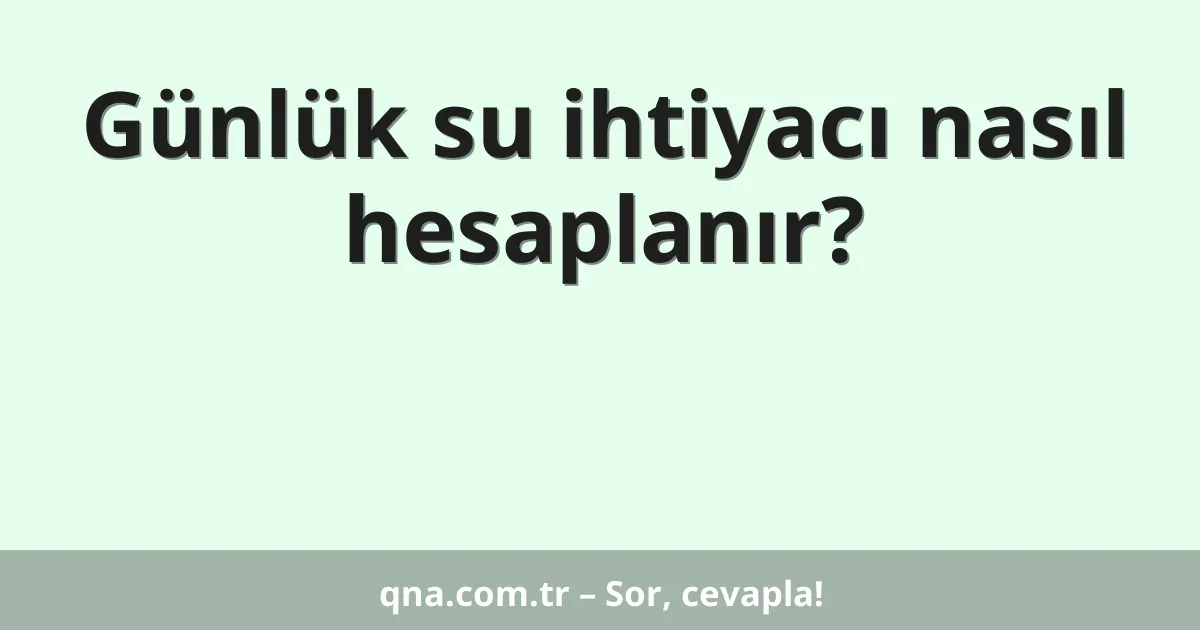 Günlük su ihtiyacı nasıl hesaplanır?