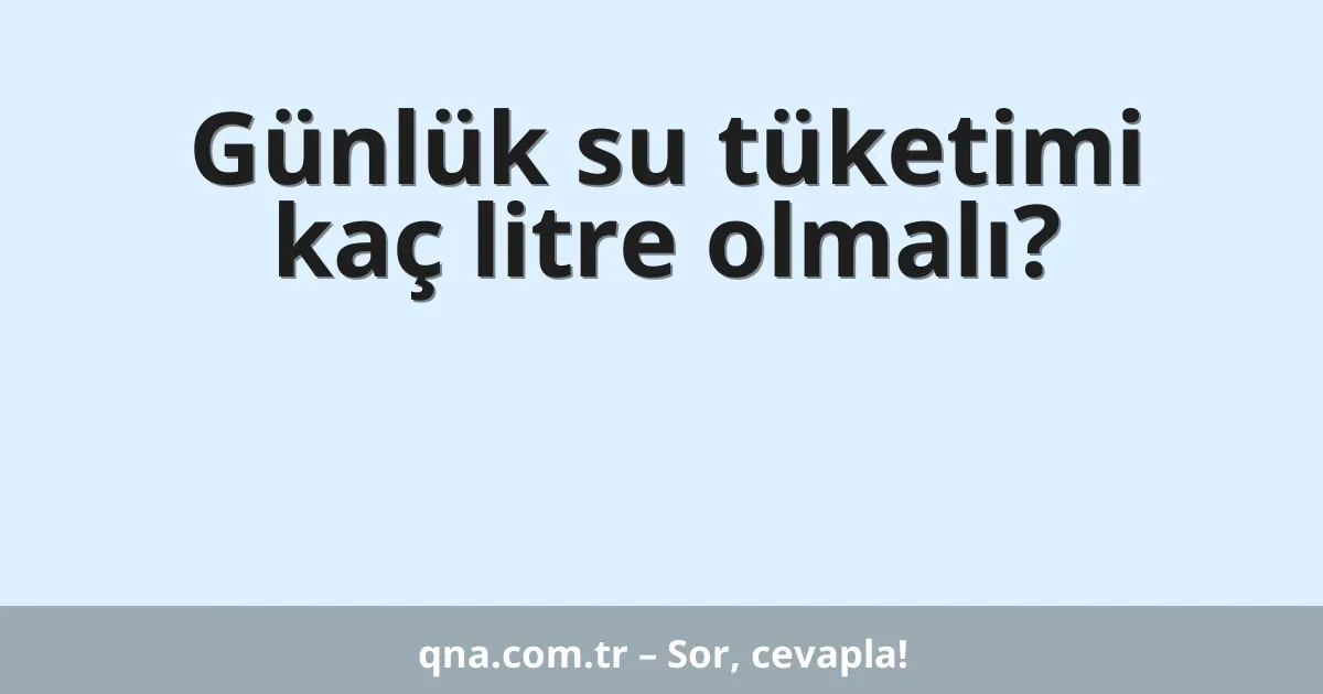Günlük su tüketimi kaç litre olmalı?