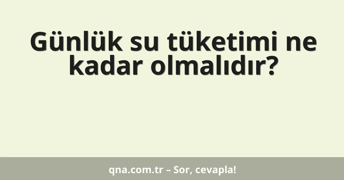 Günlük su tüketimi ne kadar olmalıdır?