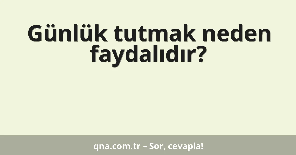 Günlük tutmak neden faydalıdır?