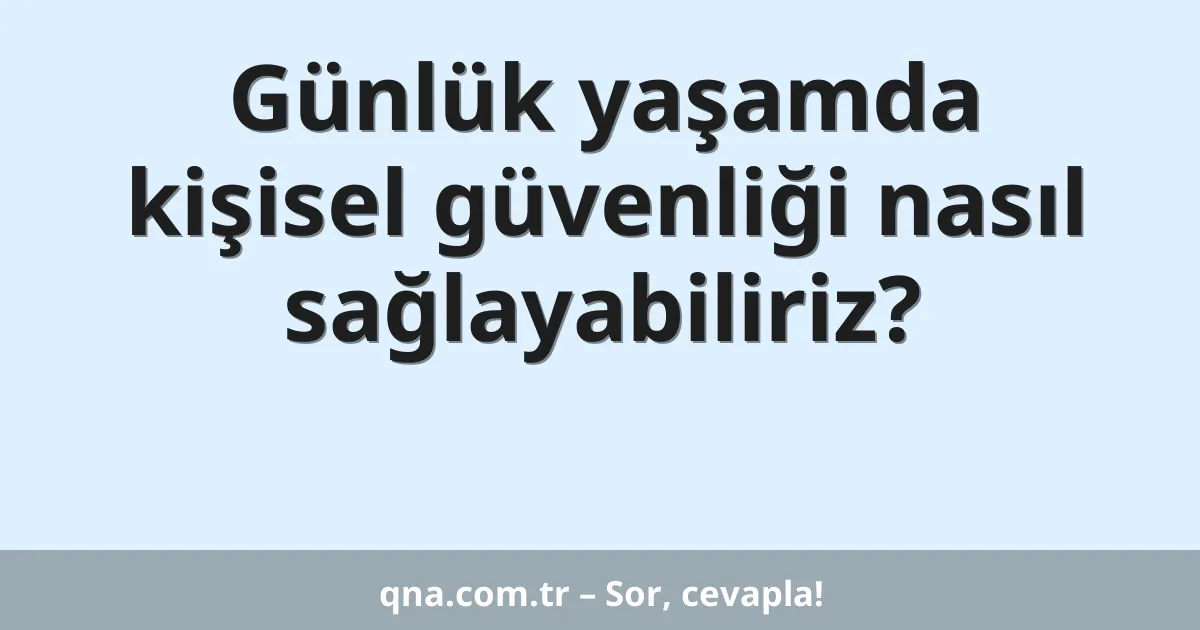 Günlük yaşamda kişisel güvenliği nasıl sağlayabiliriz?