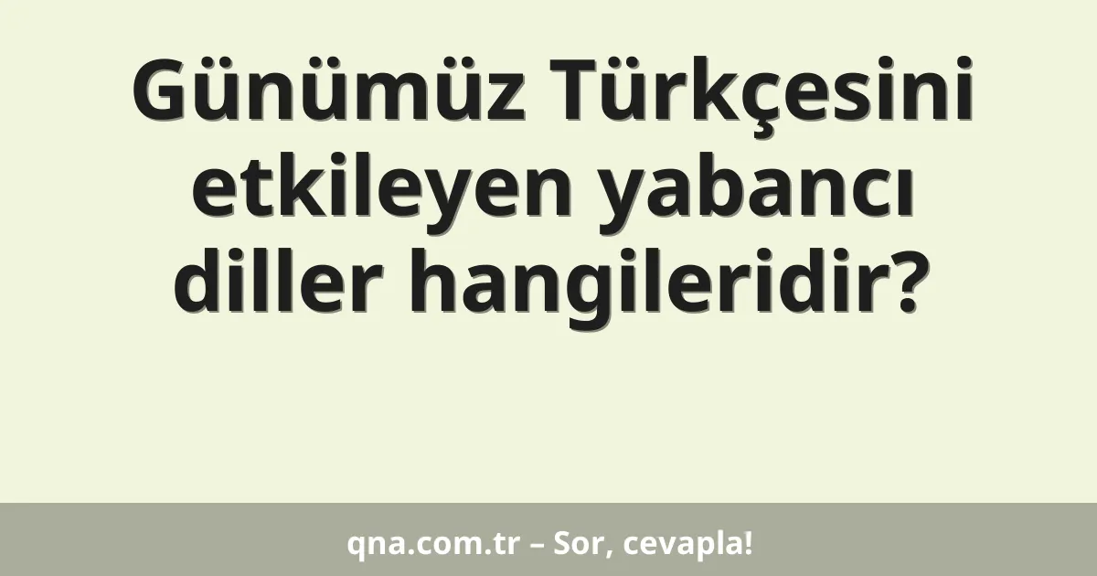 Günümüz Türkçesini etkileyen yabancı diller hangileridir?