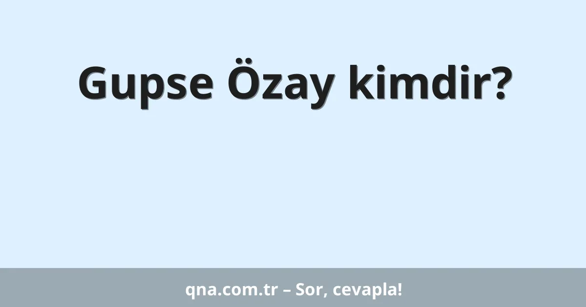 Gupse Özay kimdir?