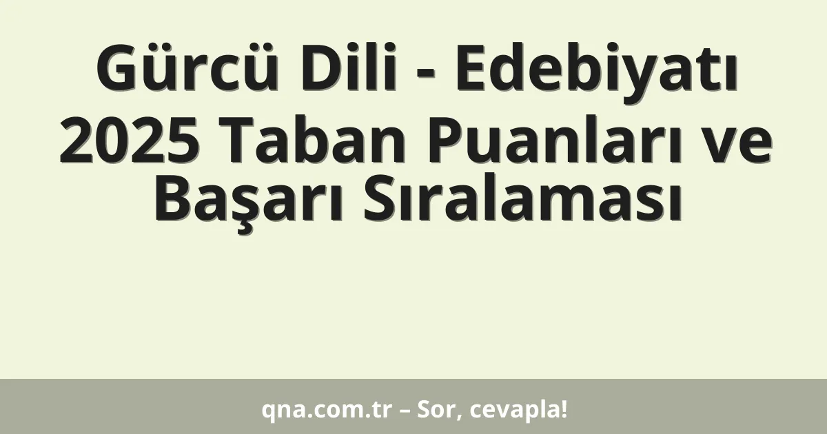 Gürcü Dili - Edebiyatı 2025 Taban Puanları ve Başarı Sıralaması
