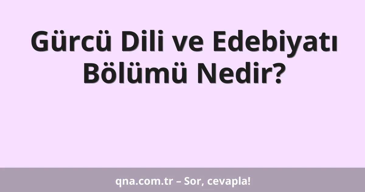 Gürcü Dili ve Edebiyatı Bölümü Nedir?