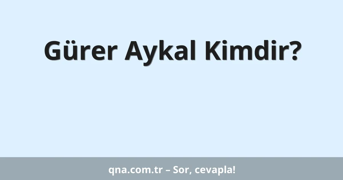 Gürer Aykal Kimdir?
