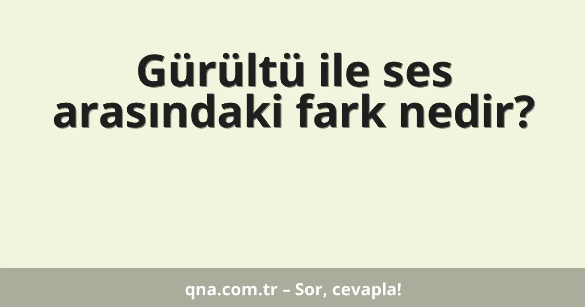 Gürültü ile ses arasındaki fark nedir?