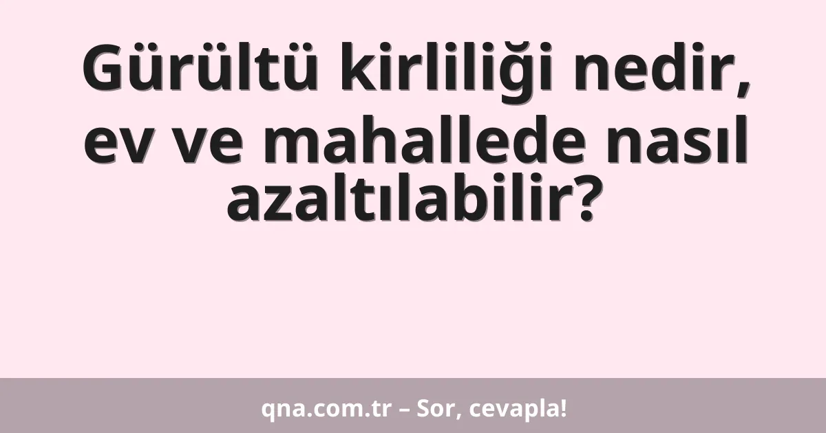 Gürültü kirliliği nedir, ev ve mahallede nasıl azaltılabilir?