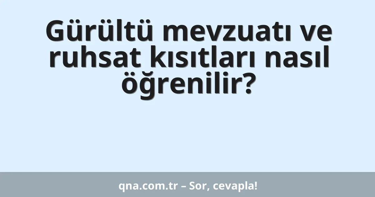 Gürültü mevzuatı ve ruhsat kısıtları nasıl öğrenilir?
