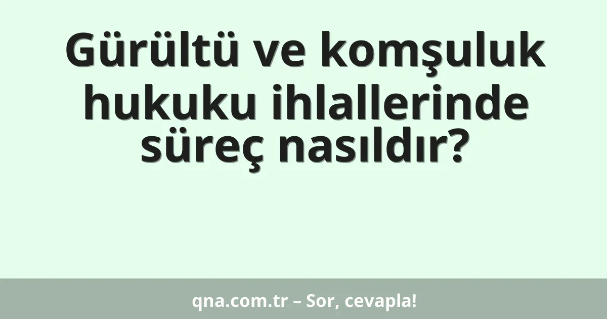 Gürültü ve komşuluk hukuku ihlallerinde süreç nasıldır?