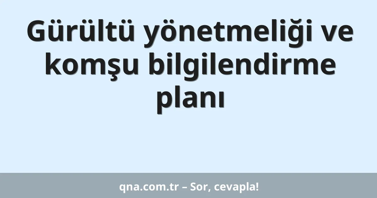 Gürültü yönetmeliği ve komşu bilgilendirme planı