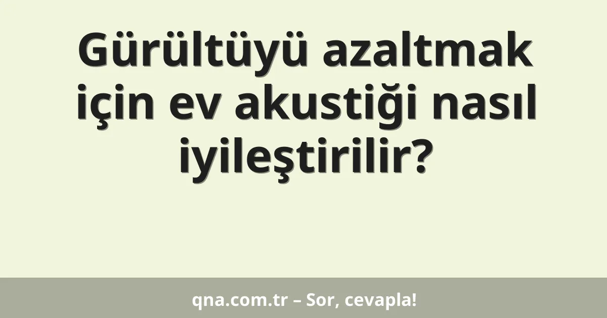 Gürültüyü azaltmak için ev akustiği nasıl iyileştirilir?