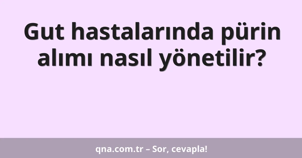 Gut hastalarında pürin alımı nasıl yönetilir?