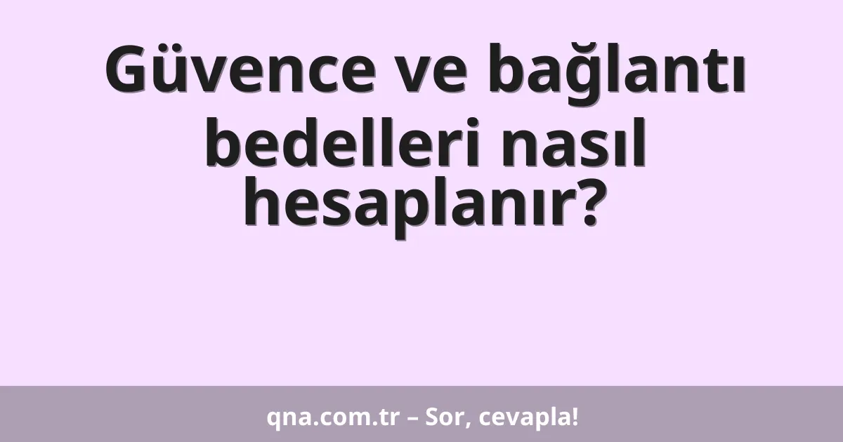 Güvence ve bağlantı bedelleri nasıl hesaplanır?