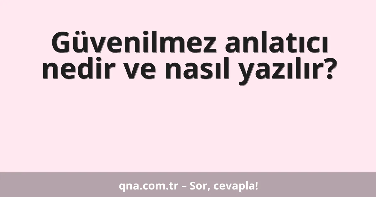 Güvenilmez anlatıcı nedir ve nasıl yazılır?