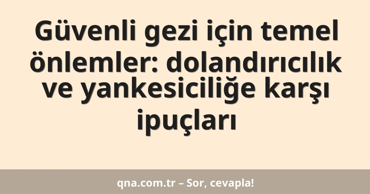 Güvenli gezi için temel önlemler: dolandırıcılık ve yankesiciliğe karşı ipuçları