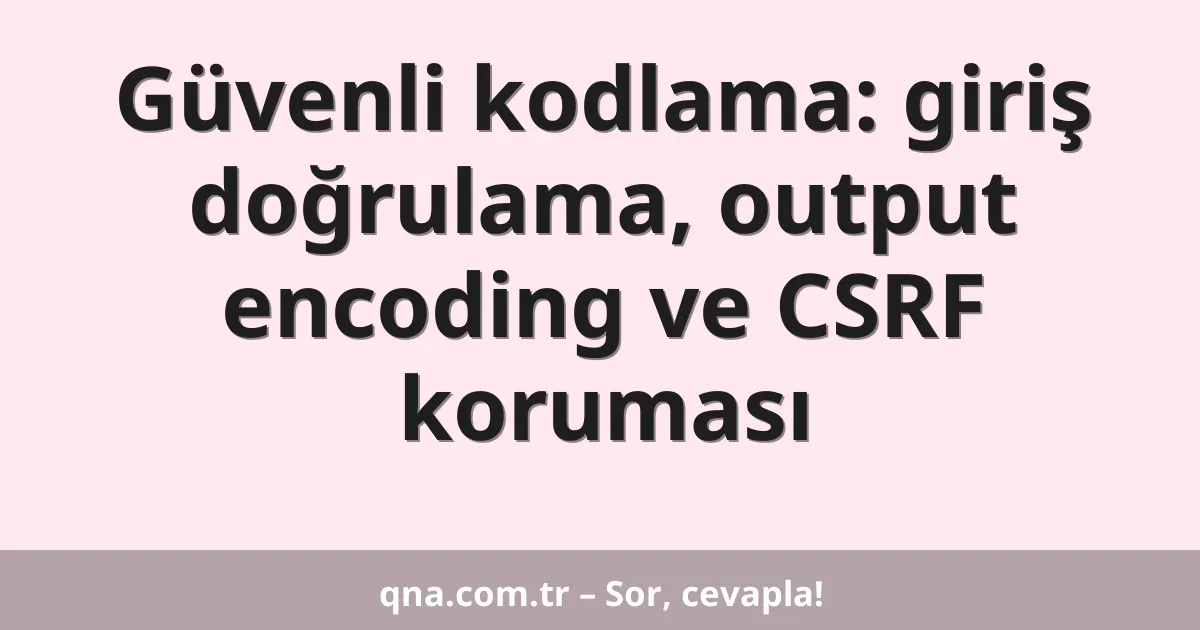 Güvenli kodlama: giriş doğrulama, output encoding ve CSRF koruması