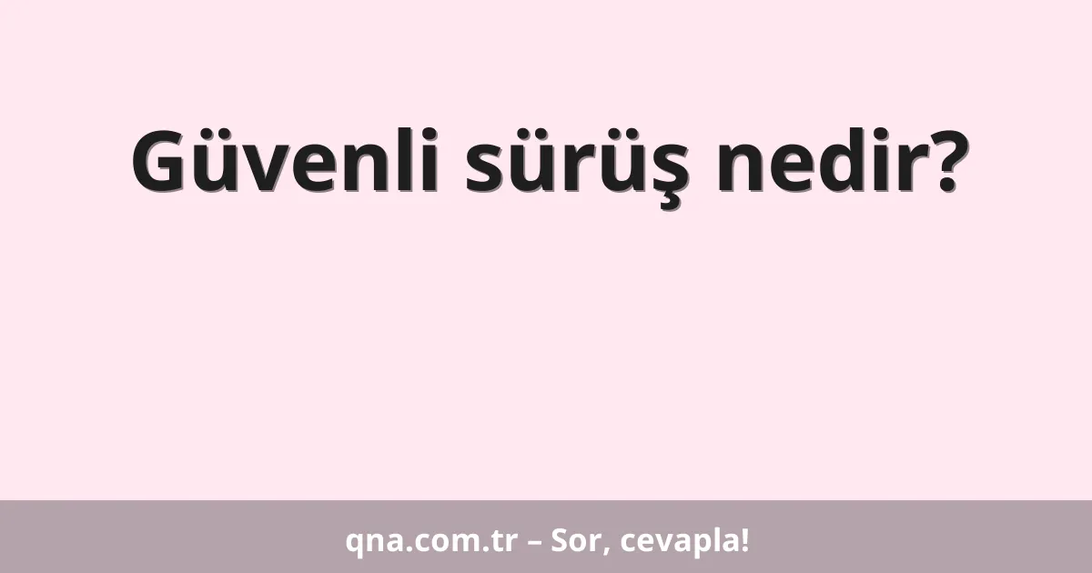 Güvenli sürüş nedir?
