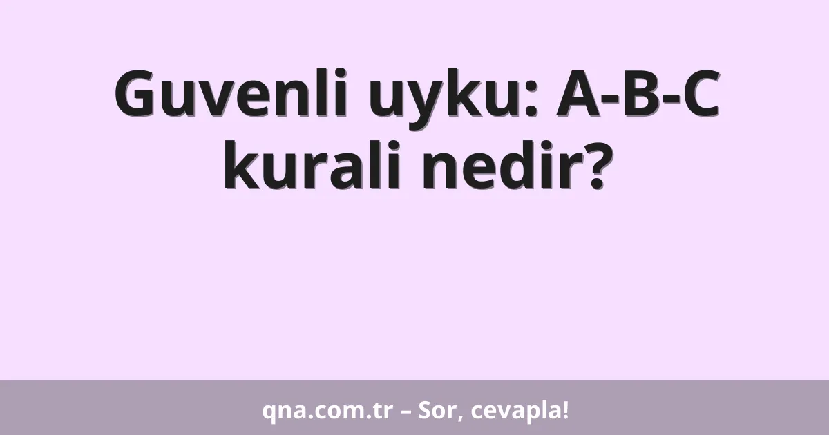 Guvenli uyku: A-B-C kurali nedir?